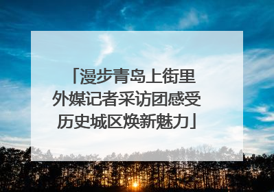 漫步青岛上街里 外媒记者采访团感受历史城区焕新魅力