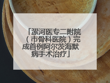 漯河医专二附院（市骨科医院）完成首例阿尔茨海默病手术治疗