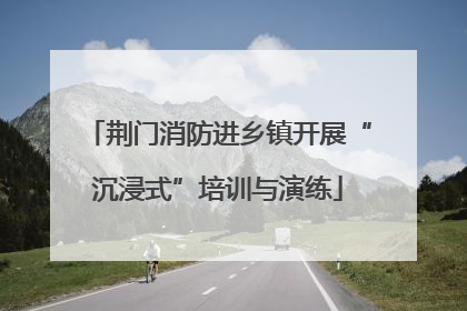荆门消防进乡镇开展“沉浸式”培训与演练