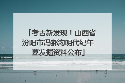 考古新发现！山西省汾阳市冯郝沟明代纪年墓发掘资料公布
