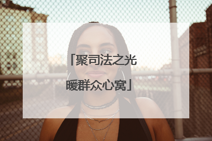 聚司法之光 暖群众心窝