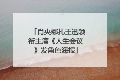 肖央娜扎王迅领衔主演《人生会议》发角色海报