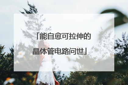 能自愈可拉伸的晶体管电路问世