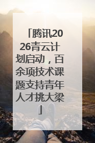 腾讯2026青云计划启动，百余项技术课题支持青年人才挑大梁