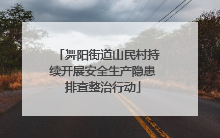 舞阳街道山民村持续开展安全生产隐患排查整治行动