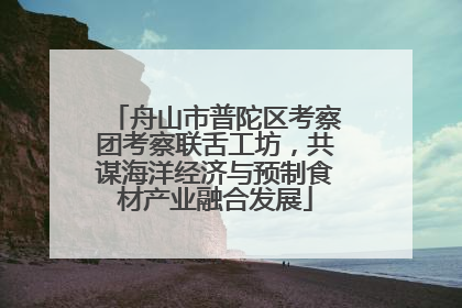 舟山市普陀区考察团考察联舌工坊，共谋海洋经济与预制食材产业融合发展
