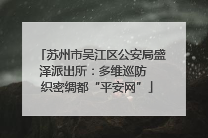 苏州市吴江区公安局盛泽派出所：多维巡防  织密绸都“平安网”