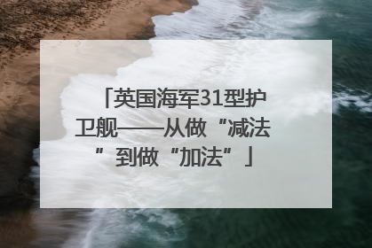 英国海军31型护卫舰——从做“减法”到做“加法”