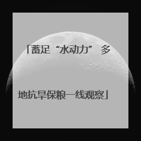 蓄足“水动力” 多地抗旱保粮一线观察