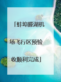 蚌埠滕湖机场飞行区预验收顺利完成