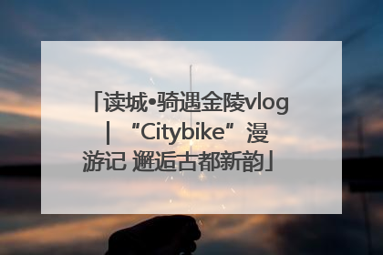 读城•骑遇金陵vlog｜“Citybike”漫游记 邂逅古都新韵
