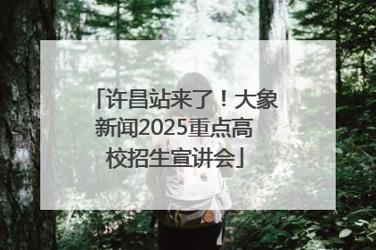 许昌站来了！大象新闻2025重点高校招生宣讲会