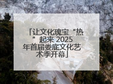 让文化瑰宝“热”起来 2025年首届娄底文化艺术季开幕