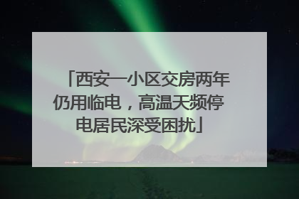 西安一小区交房两年仍用临电，高温天频停电居民深受困扰