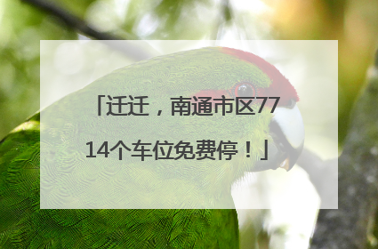 迁迁，南通市区7714个车位免费停！