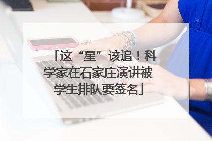 这“星”该追！科学家在石家庄演讲被学生排队要签名