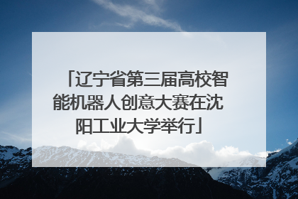 辽宁省第三届高校智能机器人创意大赛在沈阳工业大学举行