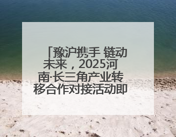 豫沪携手 链动未来，2025河南·长三角产业转移合作对接活动即将启幕