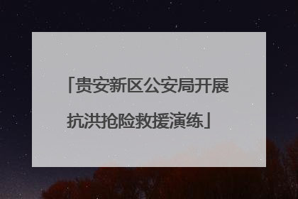 贵安新区公安局开展抗洪抢险救援演练