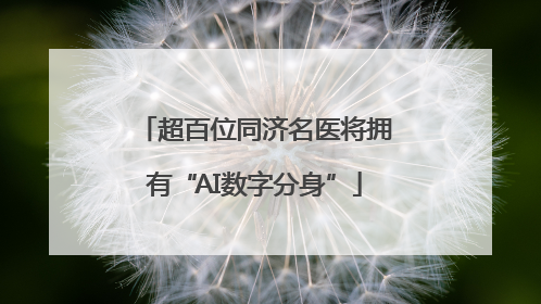 超百位同济名医将拥有“AI数字分身”