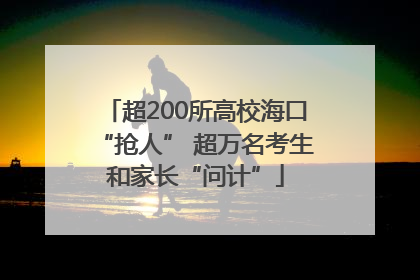 超200所高校海口“抢人” 超万名考生和家长“问计”