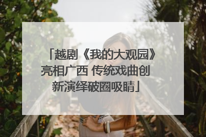 越剧《我的大观园》亮相广西 传统戏曲创新演绎破圈吸睛