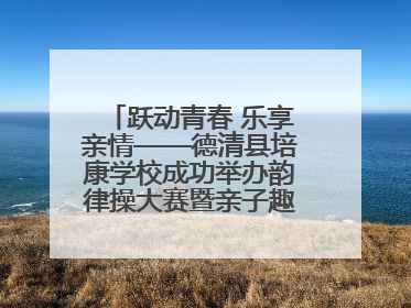 跃动青春 乐享亲情——德清县培康学校成功举办韵律操大赛暨亲子趣味运动会