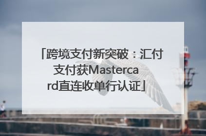 跨境支付新突破：汇付支付获Mastercard直连收单行认证