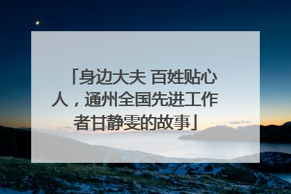 身边大夫 百姓贴心人，通州全国先进工作者甘静雯的故事