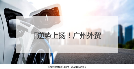 逆势上扬！广州外贸凭什么越战越猛？