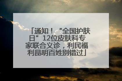 通知！“全国护肤日”12位皮肤科专家联合义诊，利民福利昆明百姓别错过