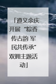 遵义余庆开展“粽香传古韵 军民共传承”双拥主题活动