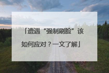 遭遇“强制刷脸”该如何应对？一文了解
