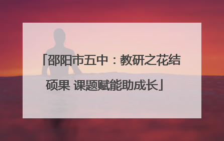 邵阳市五中：教研之花结硕果 课题赋能助成长
