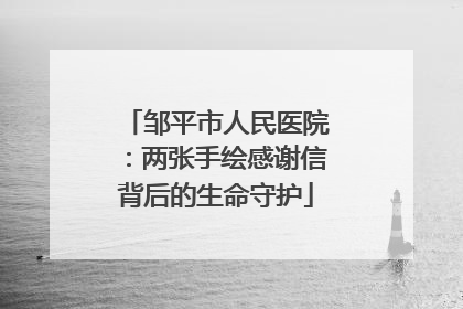 邹平市人民医院：两张手绘感谢信背后的生命守护