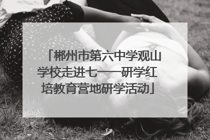 郴州市第六中学观山学校走进七一一研学红培教育营地研学活动