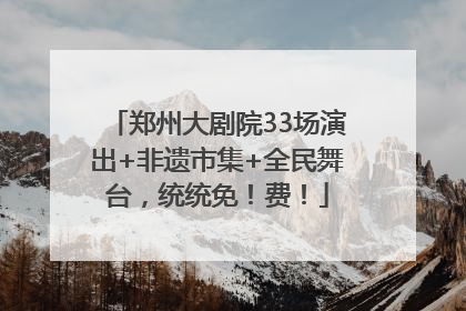 郑州大剧院33场演出+非遗市集+全民舞台，统统免！费！