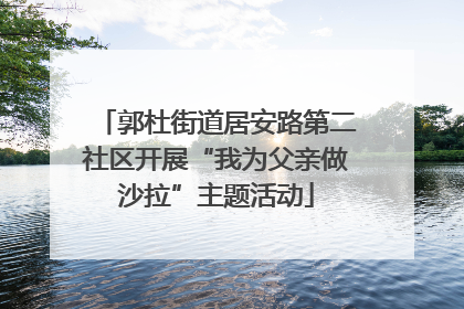 郭杜街道居安路第二社区开展“我为父亲做沙拉”主题活动