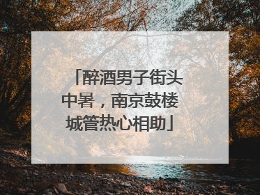 醉酒男子街头中暑，南京鼓楼城管热心相助