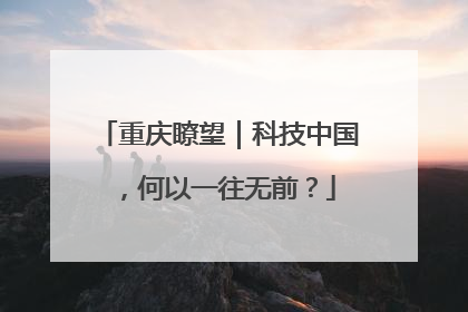 重庆瞭望｜科技中国，何以一往无前？