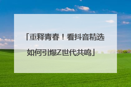 重释青春！看抖音精选如何引爆Z世代共鸣