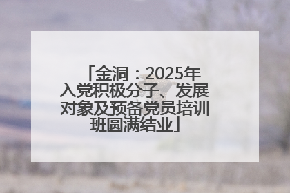 金洞：2025年入党积极分子、发展对象及预备党员培训班圆满结业