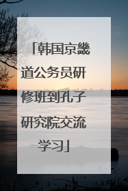 韩国京畿道公务员研修班到孔子研究院交流学习
