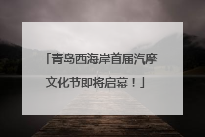 青岛西海岸首届汽摩文化节即将启幕！