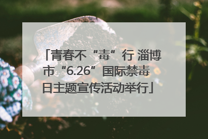 青春不“毒”行 淄博市“6.26”国际禁毒日主题宣传活动举行