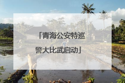 青海公安特巡警大比武启动