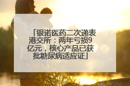 银诺医药二次递表港交所：两年亏损9亿元，核心产品已获批糖尿病适应证
