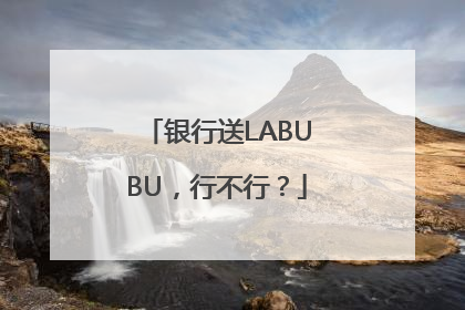 银行送LABUBU，行不行？