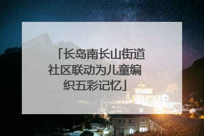 长岛南长山街道社区联动为儿童编织五彩记忆