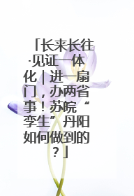 长来长往·见证一体化｜进一扇门，办两省事！苏皖“孪生”丹阳如何做到的？